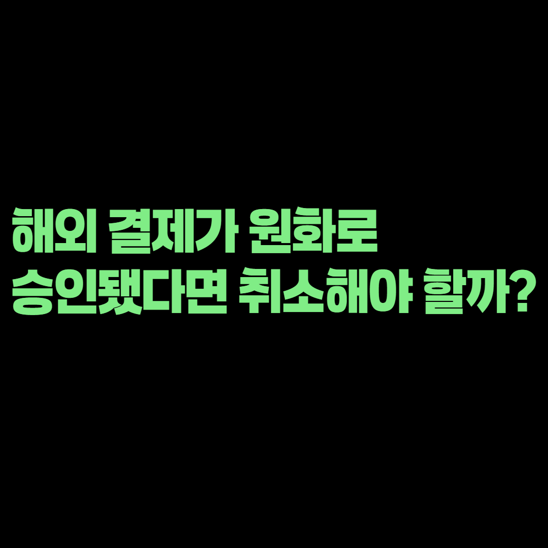 해외 결제가 원화로 승인됐다면 취소해야 할까? DCC 수수료 확인 방법