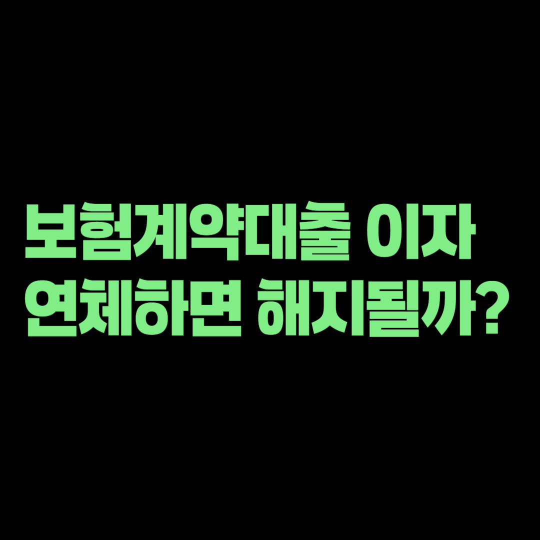 보험계약대출 이자를 연체하면 보험이 해지될까? 확인해야 할 금액
